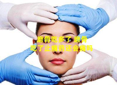 磨骨吃多了 磨骨吃了止痛药还会痛吗